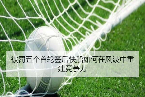 被罚五个首轮签后快船如何在风波中重建竞争力